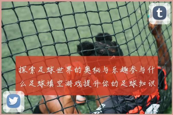 探索足球世界的奥秘与乐趣参与什么足球填空游戏提升你的足球知识
