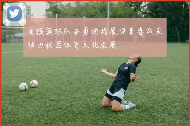 南模篮球队奋勇拼搏展现青春风采助力校园体育文化发展