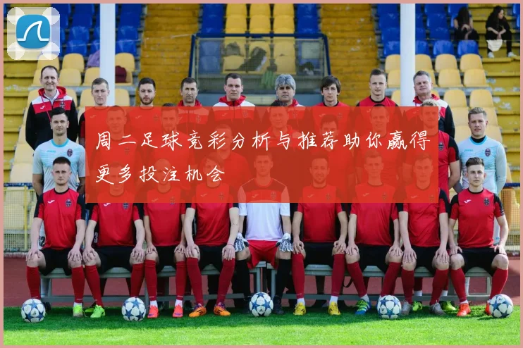 周二足球竞彩分析与推荐助你赢得更多投注机会