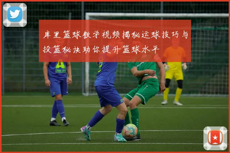 库里篮球教学视频揭秘运球技巧与投篮秘诀助你提升篮球水平