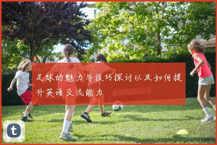 足球的魅力与技巧探讨以及如何提升英语交流能力