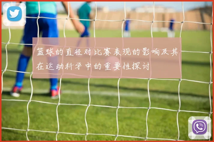 篮球的直径对比赛表现的影响及其在运动科学中的重要性探讨