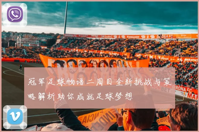 冠军足球物语二周目全新挑战与策略解析助你成就足球梦想