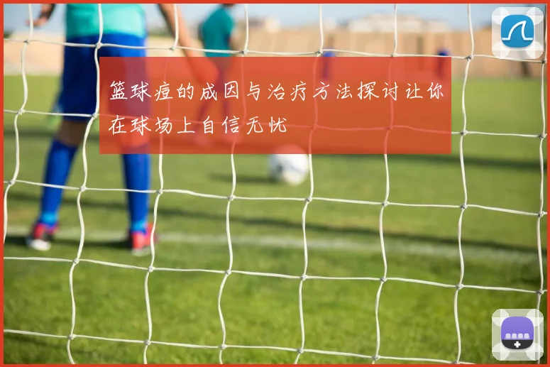 篮球痘的成因与治疗方法探讨让你在球场上自信无忧