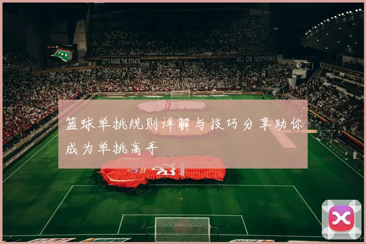 篮球单挑规则详解与技巧分享助你成为单挑高手