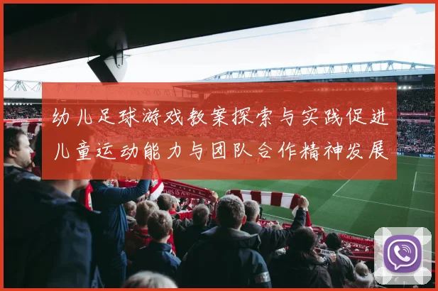 幼儿足球游戏教案探索与实践促进儿童运动能力与团队合作精神发展