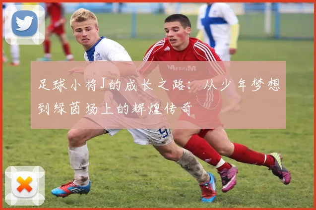 足球小将J的成长之路：从少年梦想到绿茵场上的辉煌传奇